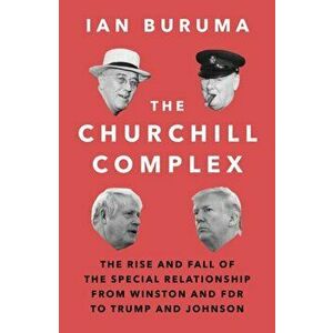 The Churchill Complex. The Rise and Fall of the Special Relationship from Winston and FDR to Trump and Johnson, Main, Paperback - Ian Buruma imagine