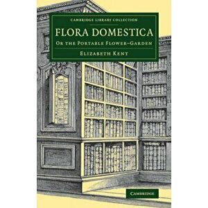 Flora Domestica. Or the Portable Flower-Garden, Paperback - Elizabeth Kent imagine
