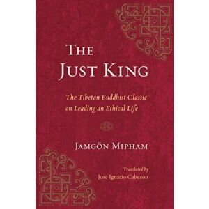The Just King. The Tibetan Buddhist Classic on Leading an Ethical Life, Paperback - Jamgon Mipham imagine