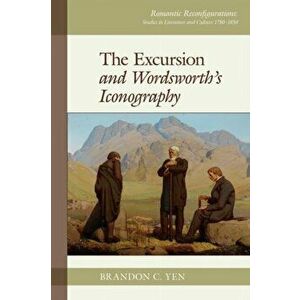 The Excursion and Wordsworth's Iconography, Paperback - Brandon C. Yen imagine