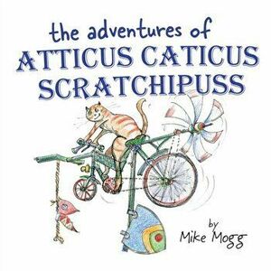 The Adventures of Atticus Caticus Scratchipuss. The funny and fantastic adventure poem for all ages, Paperback - Mike Mogg imagine