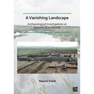 A Vanishing Landscape: Archaeological Investigations at Blakeney Eye, Norfolk, Paperback - *** imagine