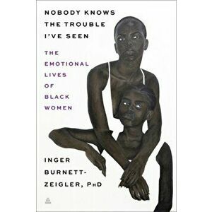 Nobody Knows the Trouble I've Seen. The Emotional Lives of Black Women, Hardback - Inger Burnett-Zeigler imagine