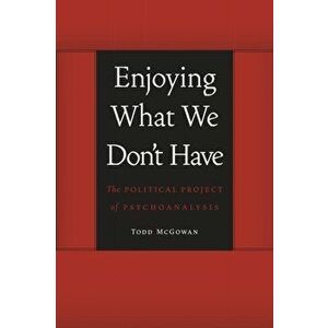 Enjoying What We Don't Have: The Political Project of Psychoanalysis, Paperback - Todd McGowan imagine
