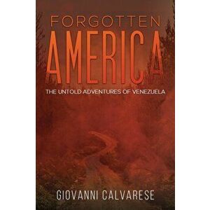 Forgotten America. The Untold Adventures of Venezuela, Hardback - Giovanni Calvarese imagine