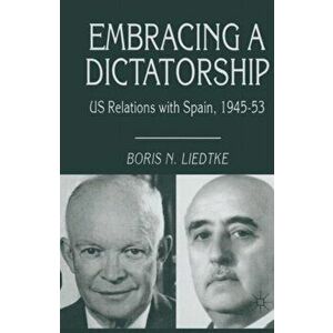 Embracing a Dictatorship. US Relations with Spain, 1945-53, 1st ed. 1998, Paperback - Boris N. Liedtke imagine