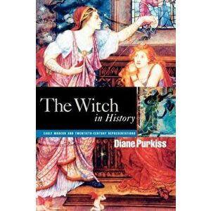 The Witch in History. Early Modern and Twentieth-Century Representations, Paperback - Diane Purkiss imagine