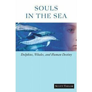 Souls in the Sea. Dolphins, Whales, and Human Destiny, Paperback - Scott Taylor imagine