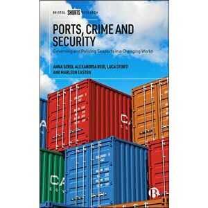 Ports, Crime and Security: Governing and Policing Seaports in a Changing World, Hardcover - Anna Sergi imagine