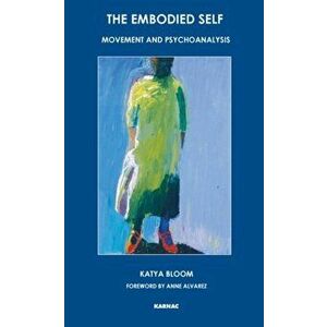 The Embodied Self. Movement and Psychoanalysis, Paperback - Katya Bloom imagine