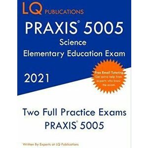 PRAXIS 5005 Science Elementary Education Exam: Two Full Practice Exam - Free Online Tutoring - Updated Exam Questions - Lq Publications imagine