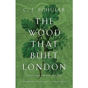 The Wood that Built London. A Human History of the Great North Wood, Hardback - C.J. Schuler imagine