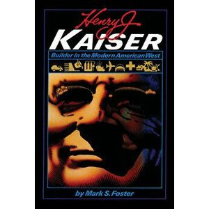 Henry J. Kaiser: Builder in the Modern American West, Paperback - Mark S. Foster imagine