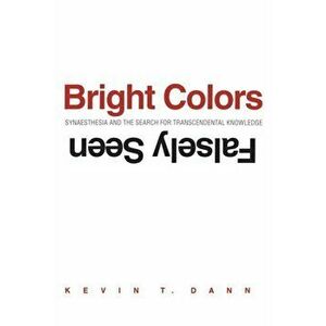 Bright Colors Falsely Seen. Synaesthesia and the Search for Transcendental Knowledge, Paperback - Kevin T. Dann imagine