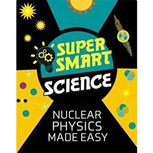 Super Smart Science: Nuclear Physics Made Easy, Paperback - Dr Matthew Bluteau imagine