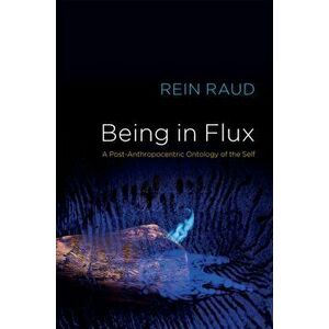 Being in Flux. A Post-Anthropocentric Ontology of the Self, Paperback - Rein Raud imagine