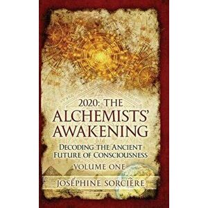 2020: The Alchemists' Awakening Volume One: Decoding The Ancient Future of Consciousness, Hardcover - Josephine Sorciere imagine