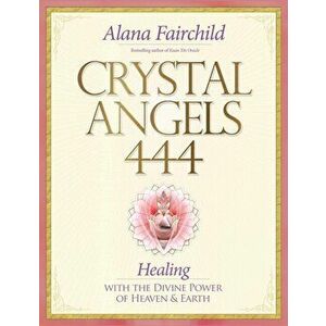 Crystal Angels 444. Healing with the Divine Power of Heaven & Earth, Paperback - Alana (Alana Fairchild) Fairchild imagine