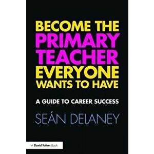 Become the Primary Teacher Everyone Wants to Have. A guide to career success, Paperback - *** imagine