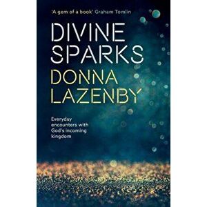 Divine Sparks. Everyday Encounters With God's Incoming Kingdom, Paperback - Donna Lazenby imagine