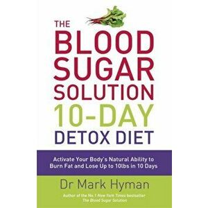 The Blood Sugar Solution 10-Day Detox Diet. Activate Your Body's Natural Ability to Burn fat and Lose Up to 10lbs in 10 Days, Paperback - Mark Hyman imagine