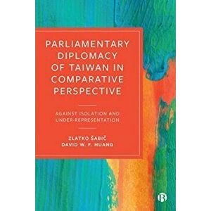 Parliamentary Diplomacy of Taiwan in Comparative Perspective. Against Isolation and Under-representation, Hardback - David (Academia Sinica) Huang imagine