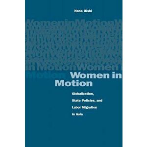 Women in Motion. Globalization, State Policies, and Labor Migration in Asia, Paperback - Nana Oishi imagine