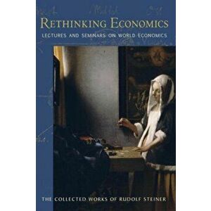 Rethinking Economics. Lectures and Seminars on World Economics, Paperback - Rudolf Steiner imagine