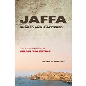 Jaffa Shared and Shattered. Contrived Coexistence in Israel/Palestine, Paperback - Daniel Monterescu imagine