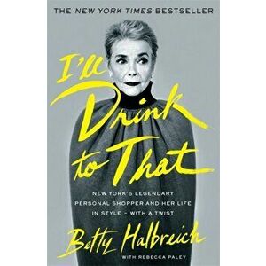 I'll Drink to That. New York's Legendary Personal Shopper and Her Life in Style - With a Twist, Paperback - Betty Halbreich imagine