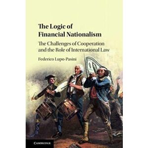 The Logic of Financial Nationalism. The Challenges of Cooperation and the Role of International Law, Hardback - *** imagine