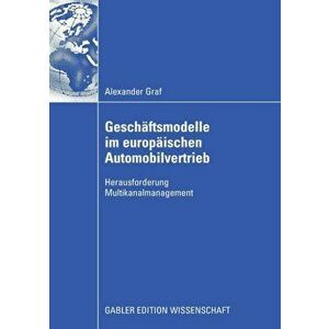 Geschaftsmodelle Im Europaischen Automobilvertrieb. Herausforderung Multikanalmanagement, 2008 ed., Paperback - Professor Alexander Graf imagine