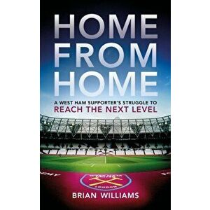 Home From Home. A West Ham Supporter's Struggle to Reach the Next Level, Paperback - Brian Williams imagine