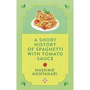 A Short History of Spaghetti with Tomato Sauce, Hardback - Massimo Montanari imagine