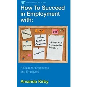 How to Succeed in Employment with Specific Learning Difficulties. A Guide for Employees and Employers, Main, Paperback - Amanda Kirby imagine