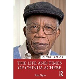 The Life and Times of Chinua Achebe, Paperback - Kalu Ogbaa imagine