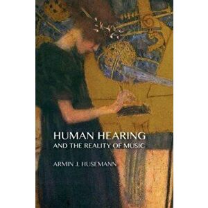 Human Hearing and the Reality of Music, Paperback - Armin J. Husemann imagine