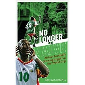 No Longer Naive. African Football's Growing Impact at the World Cup, Paperback - Ibrahim Mustapha imagine