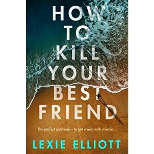 How to Kill Your Best Friend. Main, Hardback - Lexie Elliott imagine