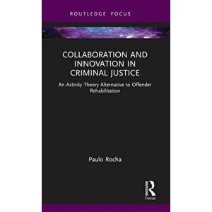 Collaboration and Innovation in Criminal Justice. An Activity Theory Alternative to Offender Rehabilitation, Hardback - Paulo Rocha imagine
