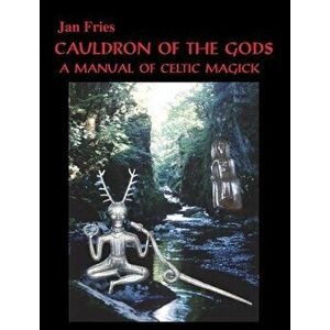 Cauldron of the Gods: a manual of Celtic magick, Hardcover - Jan Fries imagine