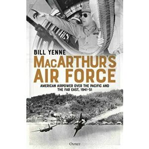 MacArthur's Air Force. American Airpower over the Pacific and the Far East, 1941-51, Paperback - Bill Yenne imagine