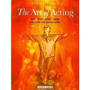 The Art of Acting. Body - Soul - Spirit - Word: A Practical and Spiritual Guide, Paperback - Dawn Langman imagine