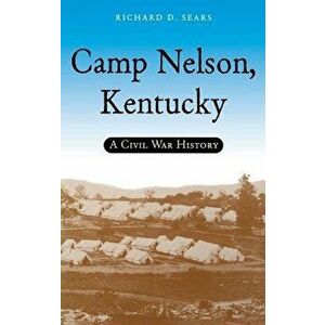 Camp Nelson, Kentucky: A Civil War History, Hardcover - Richard D. Sears imagine