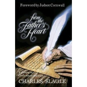 From the Father's Heart: A Glimpse of God's Nature and Ways, Paperback - Charles Slagle imagine