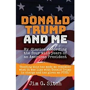Donald Trump and me. My diaries recording the four wild years of an American President, Paperback - Jim G. Sitch imagine