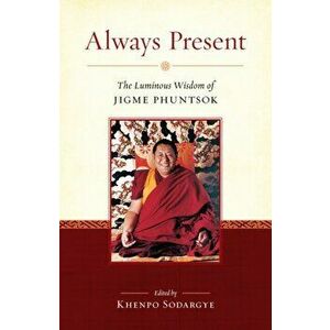 Always Present. The Luminous Wisdom of Jigme Phuntsok, Paperback - Jigme Phuntsok imagine