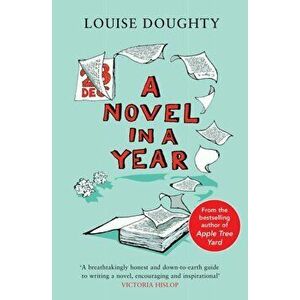 A Novel in a Year. A Novelist's Guide to Being a Novelist, Reissue, Paperback - Louise Doughty imagine