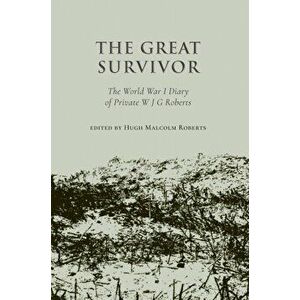 The Great Survivor. The World War I Diary of Private W J G Roberts, Paperback - edited by Hugh Malcolm Roberts imagine