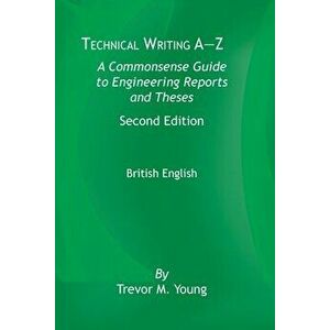 Technical Writing A-Z: A Commonsense Guide to Engineering Reports and Theses, Second Edition, British English, Paperback - Trevor M. Young imagine